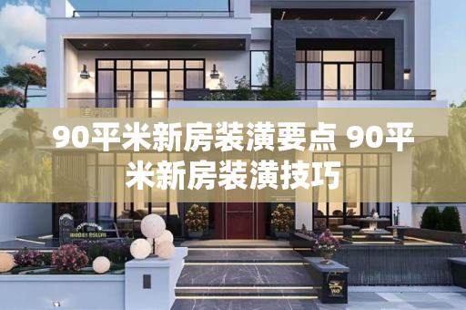 90平米新房装潢要点 90平米新房装潢技巧