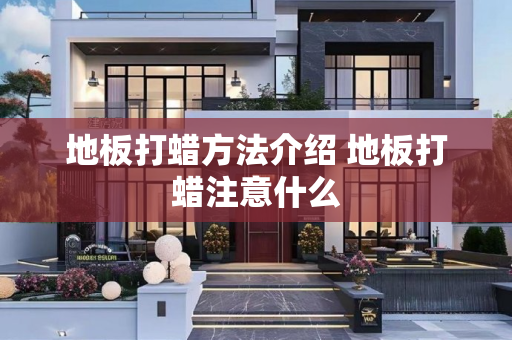 地板打蜡方法介绍 地板打蜡注意什么