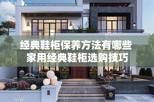 经典鞋柜保养方法有哪些 家用经典鞋柜选购技巧