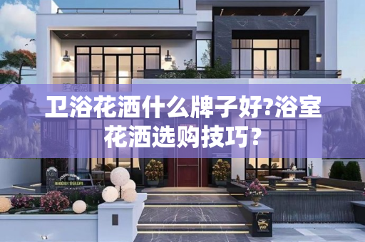 卫浴花洒什么牌子好?浴室花洒选购技巧？