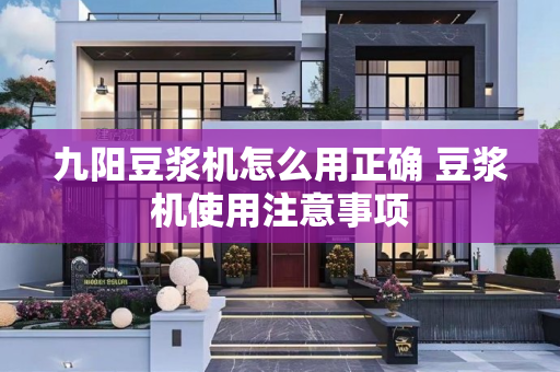 九阳豆浆机怎么用正确 豆浆机使用注意事项
